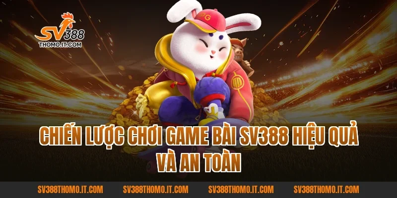 Chiến lược chơi Game Bài SV388 hiệu quả và an toàn