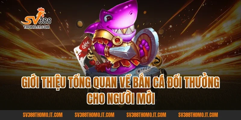 Giới thiệu tổng quan về Bắn Cá Đổi Thưởng cho người mới