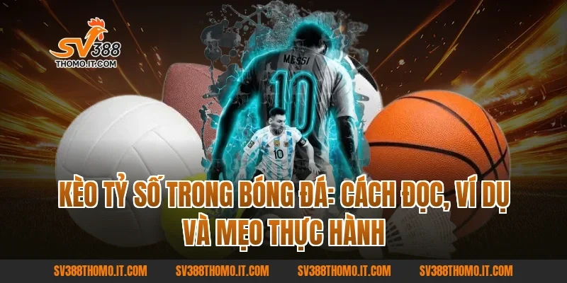 Kèo Tỷ Số trong bóng đá: Cách đọc, ví dụ và mẹo thực hành