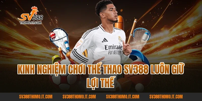 Kinh nghiệm chơi Thể Thao SV388 luôn giữ lợi thế