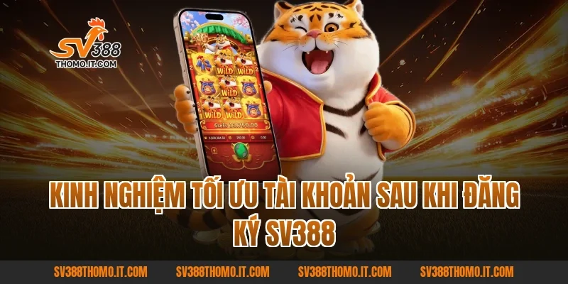 Kinh nghiệm tối ưu tài khoản sau khi Đăng ký SV388