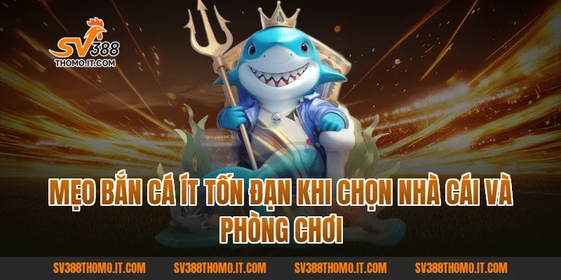 Mẹo Bắn Cá Ít Tốn Đạn khi chọn nhà cái và phòng chơi