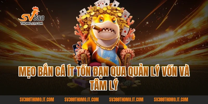 Mẹo Bắn Cá Ít Tốn Đạn qua quản lý vốn và tâm lý